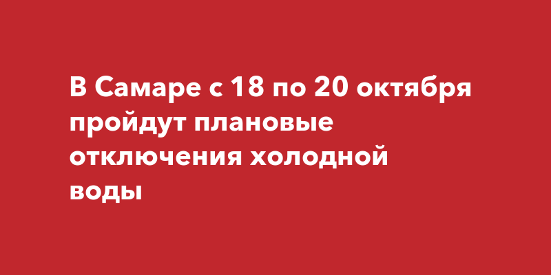 В Самаре с 18 по 20 октября пройдут плановые отключения холодной воды