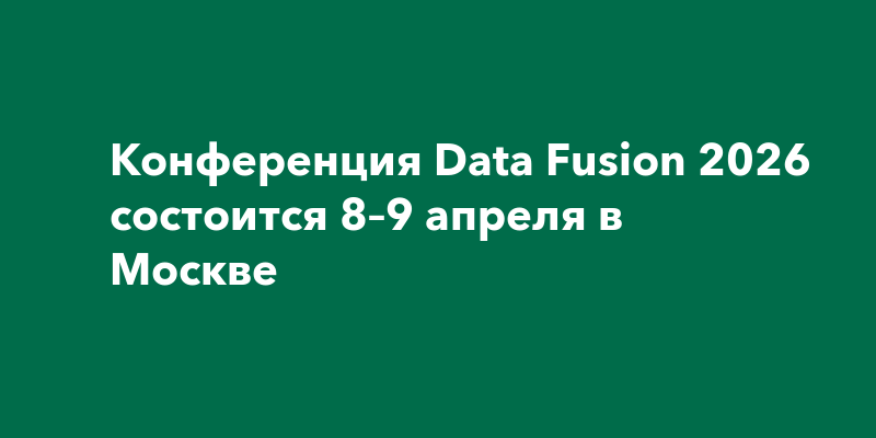 Конференция Data Fusion 2026 состоится 8–9 апреля в Москве