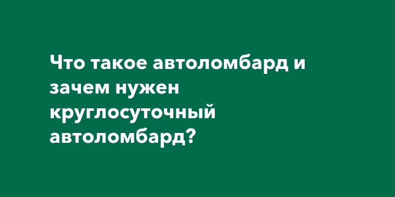 Что такое автоломбард и зачем нужен круглосуточный автоломбард?