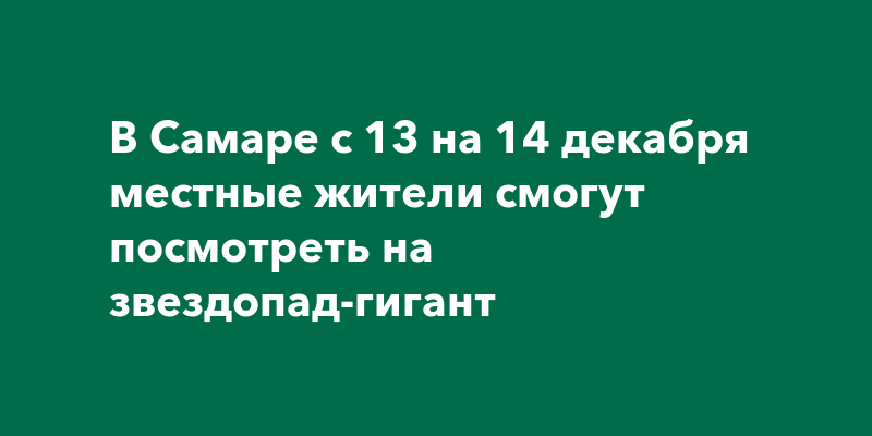 В Самаре с 13 на 14 декабря местные жители смогут посмотреть на ...