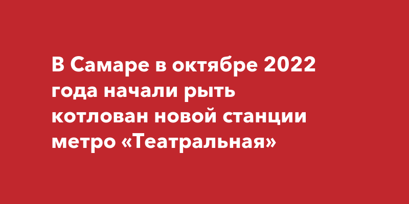 В Самаре в октябре 2022 года начали рыть котлован новой станции метро ...