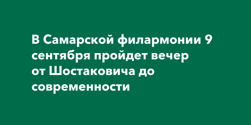 В Самарской филармонии 9 сентября пройдет вечер от Шостаковича до современности