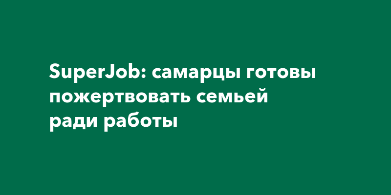 SuperJob: самарцы готовы пожертвовать семьей радиработы