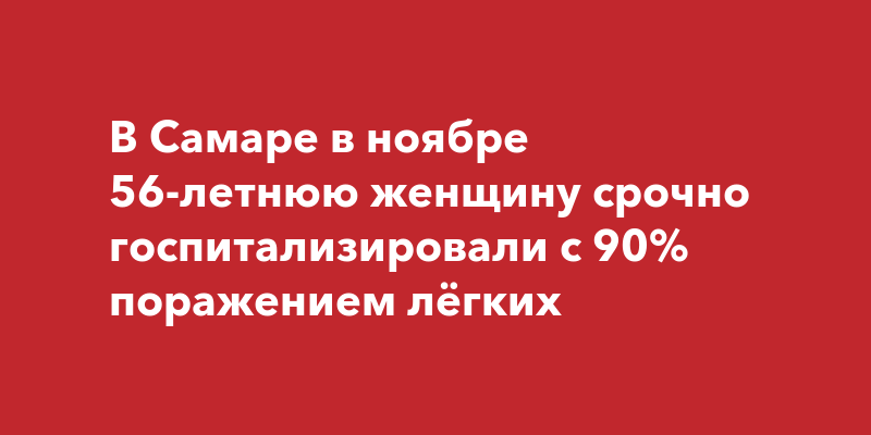 В Самаре в ноябре 56-летнюю женщину срочно госпитализировали с 90% поражением лёгких