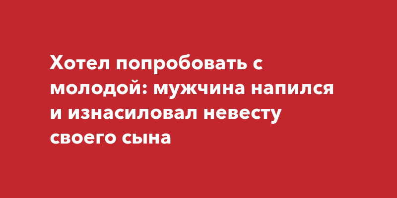 Озабоченный свидетель изнасиловал невесту за день до свадьбы