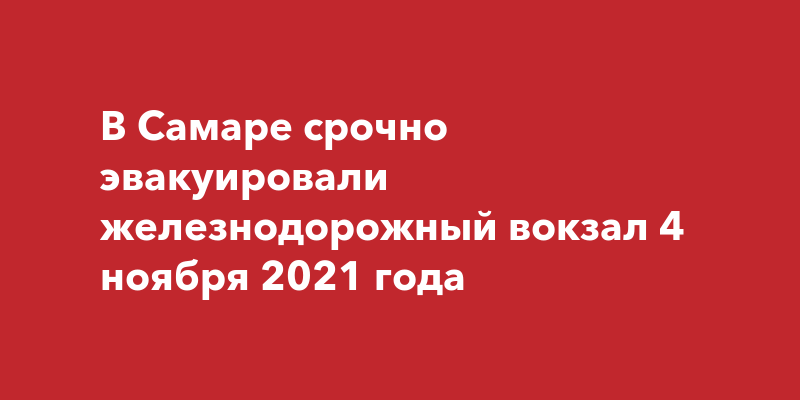 В Самаре срочно эвакуировали железнодорожный вокзал 4 ноября 2021 года