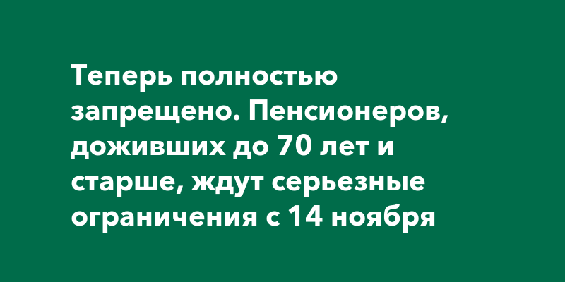 Теперь полностью запрещено. Пенсионеров, доживших до 70 лет и старше ...