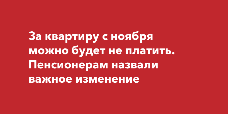 За квартиру с ноября можно будет не платить. Пенсионерам назвали важное ...