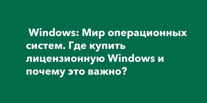 Windows: Мир операционных систем. Где купить лицензионную Windows и ...